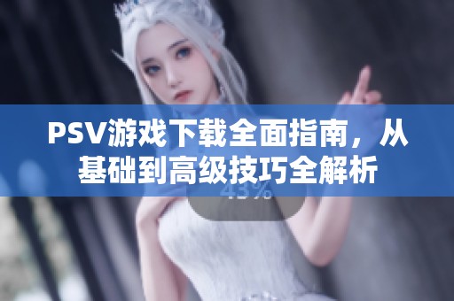 PSV游戏下载全面指南，从基础到高级技巧全解析