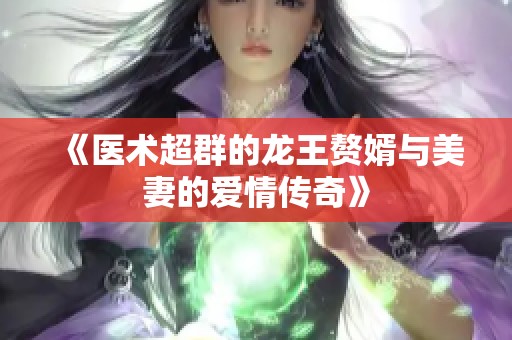《医术超群的龙王赘婿与美妻的爱情传奇》