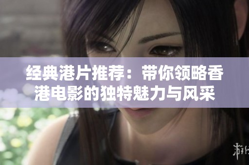 经典港片推荐：带你领略香港电影的独特魅力与风采