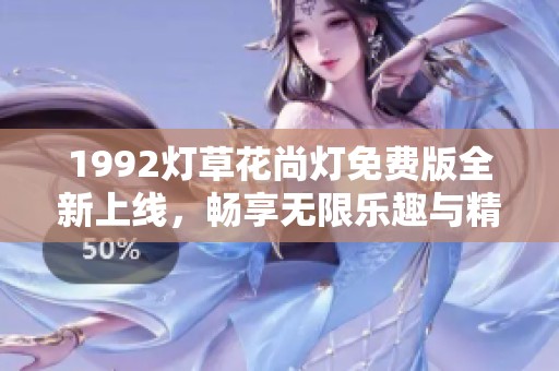1992灯草花尚灯免费版全新上线，畅享无限乐趣与精彩体验