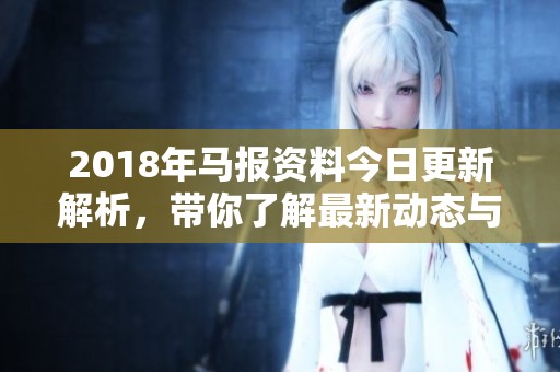 2018年马报资料今日更新解析，带你了解最新动态与走势