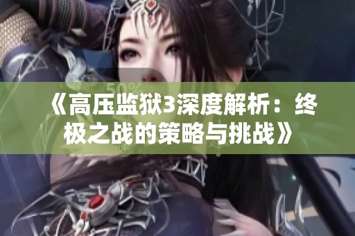 《高压监狱3深度解析：终极之战的策略与挑战》