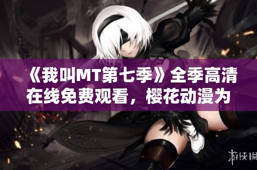 《我叫MT第七季》全季高清在线免费观看，樱花动漫为你呈现精彩内容