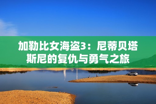 加勒比女海盗3：尼蒂贝塔斯尼的复仇与勇气之旅