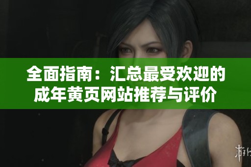 全面指南：汇总最受欢迎的成年黄页网站推荐与评价