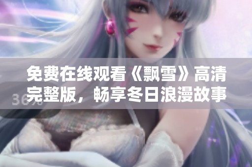 免费在线观看《飘雪》高清完整版，畅享冬日浪漫故事