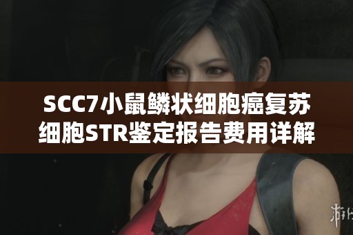 SCC7小鼠鳞状细胞癌复苏细胞STR鉴定报告费用详解与分析
