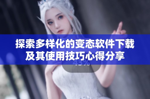 探索多样化的变态软件下载及其使用技巧心得分享