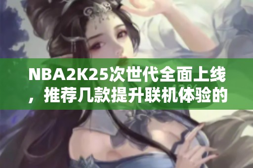 NBA2K25次世代全面上线，推荐几款提升联机体验的加速器