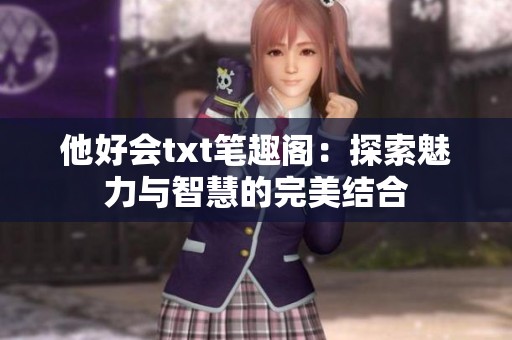 他好会txt笔趣阁：探索魅力与智慧的完美结合
