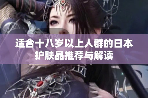 适合十八岁以上人群的日本护肤品推荐与解读