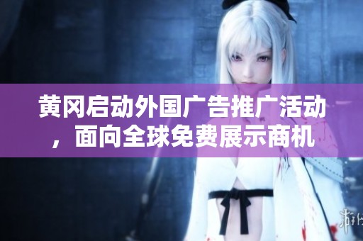 黄冈启动外国广告推广活动，面向全球免费展示商机
