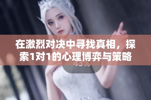 在激烈对决中寻找真相，探索1对1的心理博弈与策略