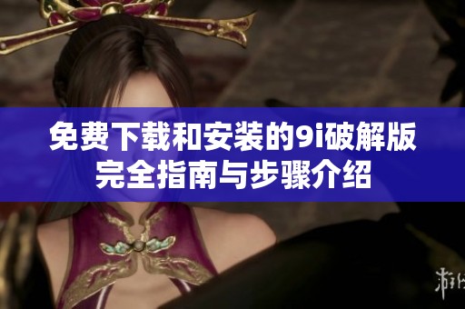 免费下载和安装的9i破解版完全指南与步骤介绍