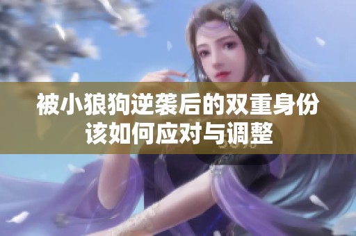 被小狼狗逆袭后的双重身份该如何应对与调整