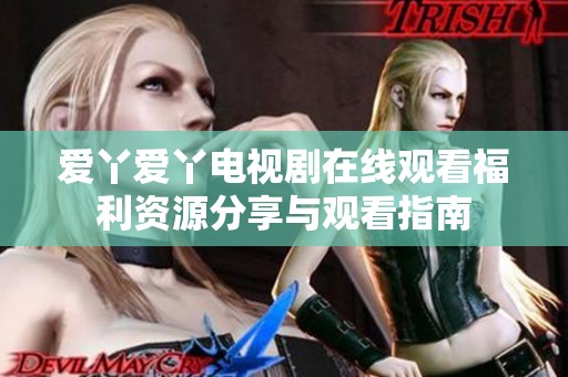 爱丫爱丫电视剧在线观看福利资源分享与观看指南