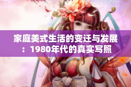 家庭美式生活的变迁与发展：1980年代的真实写照