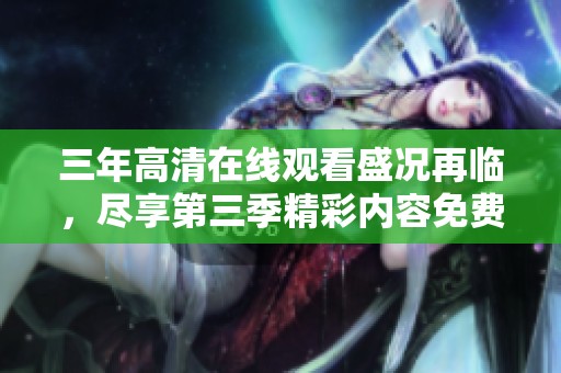 三年高清在线观看盛况再临，尽享第三季精彩内容免费观看