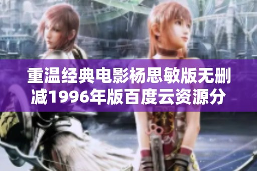 重温经典电影杨思敏版无删减1996年版百度云资源分享