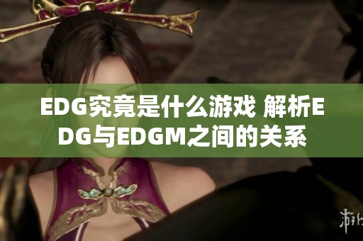 EDG究竟是什么游戏 解析EDG与EDGM之间的关系
