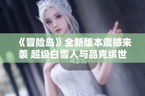 《冒险岛》全新版本震撼来袭 超级白雪人与品克缤世界精彩开启