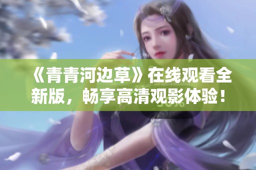 《青青河边草》在线观看全新版，畅享高清观影体验！