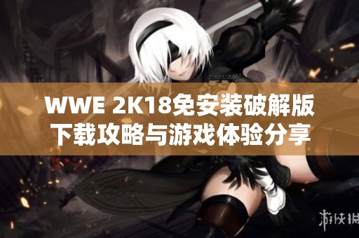WWE 2K18免安装破解版下载攻略与游戏体验分享