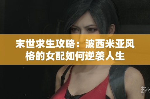 末世求生攻略：波西米亚风格的女配如何逆袭人生