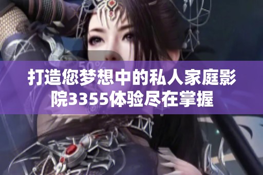 打造您梦想中的私人家庭影院3355体验尽在掌握