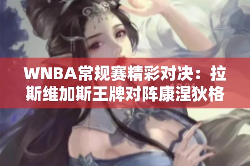 WNBA常规赛精彩对决：拉斯维加斯王牌对阵康涅狄格太阳分析