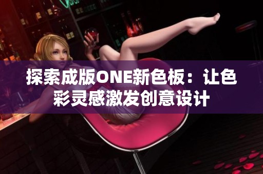 探索成版ONE新色板：让色彩灵感激发创意设计