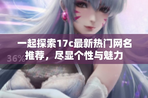一起探索17c最新热门网名推荐，尽显个性与魅力
