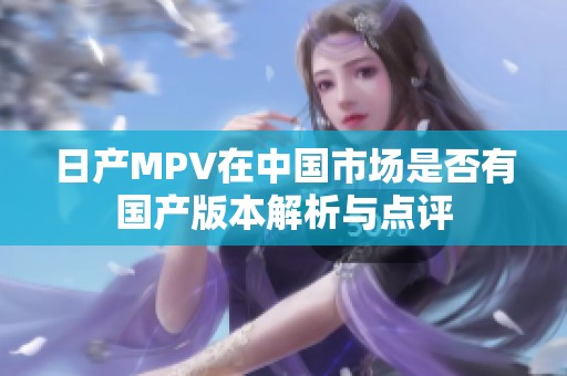 日产MPV在中国市场是否有国产版本解析与点评