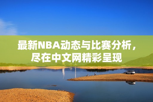 最新NBA动态与比赛分析，尽在中文网精彩呈现