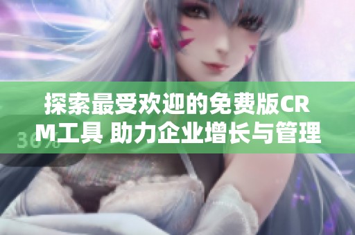探索最受欢迎的免费版CRM工具 助力企业增长与管理