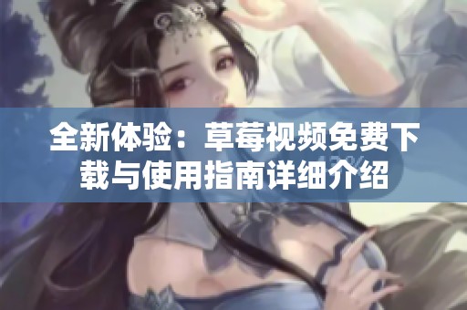 全新体验：草莓视频免费下载与使用指南详细介绍