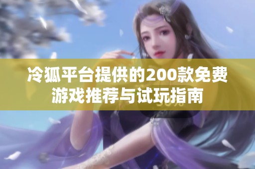 冷狐平台提供的200款免费游戏推荐与试玩指南