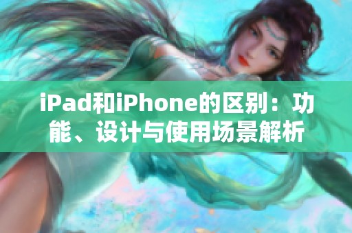 iPad和iPhone的区别：功能、设计与使用场景解析
