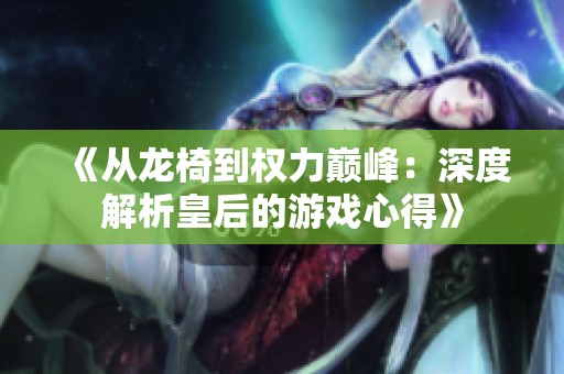 《从龙椅到权力巅峰：深度解析皇后的游戏心得》