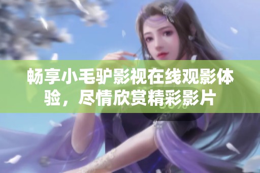 畅享小毛驴影视在线观影体验，尽情欣赏精彩影片