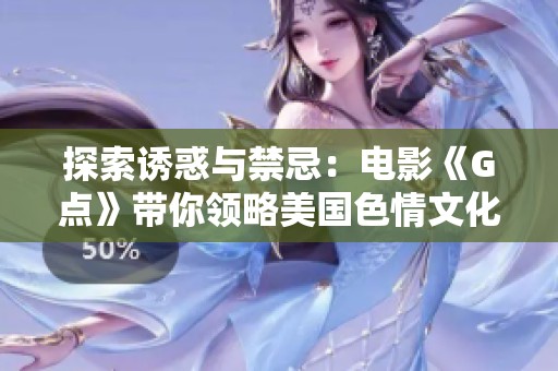 探索诱惑与禁忌：电影《G点》带你领略美国色情文化的深度与广度