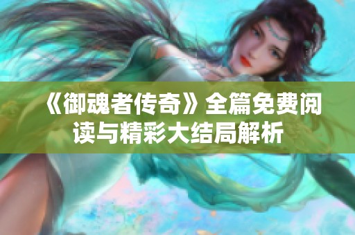 《御魂者传奇》全篇免费阅读与精彩大结局解析