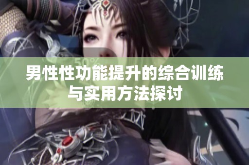 男性性功能提升的综合训练与实用方法探讨