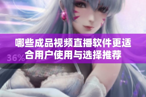 哪些成品视频直播软件更适合用户使用与选择推荐