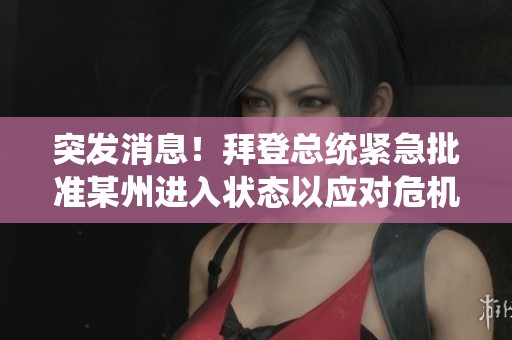 突发消息！拜登总统紧急批准某州进入状态以应对危机