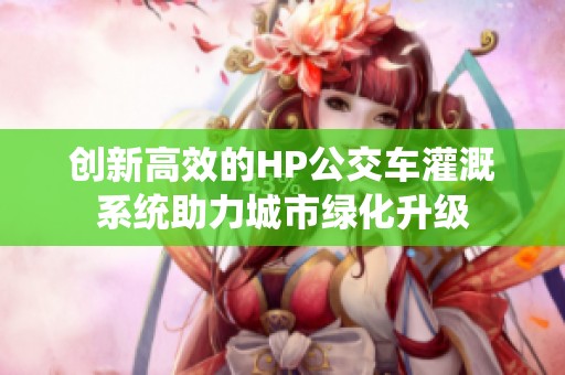 创新高效的HP公交车灌溉系统助力城市绿化升级