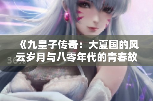 《九皇子传奇：大夏国的风云岁月与八零年代的青春故事》