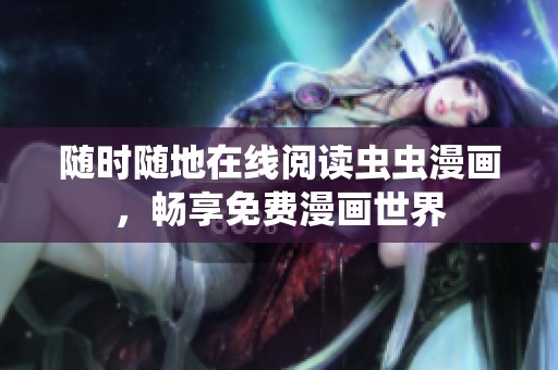 随时随地在线阅读虫虫漫画，畅享免费漫画世界