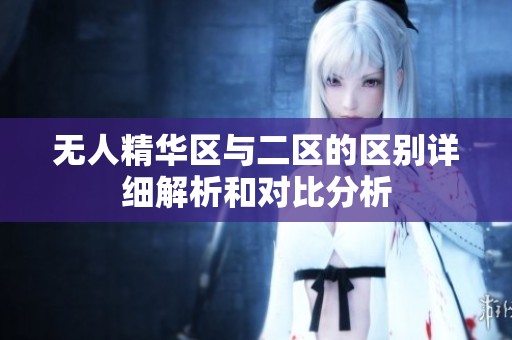 无人精华区与二区的区别详细解析和对比分析