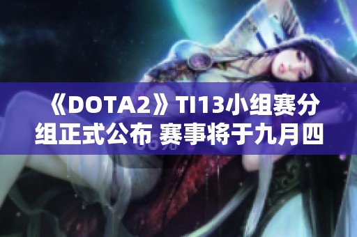 《DOTA2》TI13小组赛分组正式公布 赛事将于九月四日开启